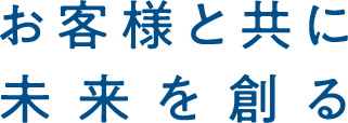 お客様と共に未来を創る